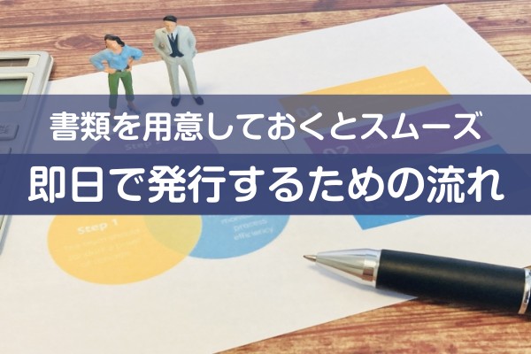 書類を用意しておくとスムーズ、即日で発行するための流れ