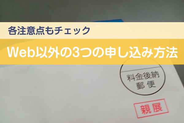 各注意点もチェック、Web以外の３つの申し込み方法