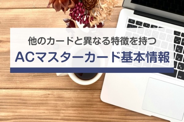 他のカードと異なる特徴を持つ、ACマスターカード基本情報