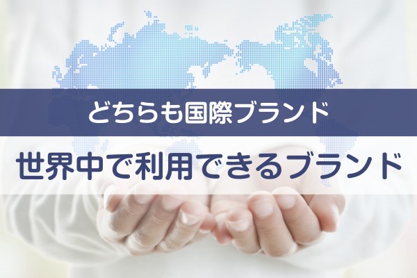 どちらも国際ブランド。世界中で利用できるブランド